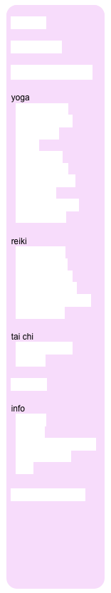 welcome
share with us
upcoming events
yoga
what is yoga?
class schedule
class types
prices
private yoga
intro to yoga
prenatal yoga
teacher training
instructors
FAQ / reminders
testimonials
nia
what is nia?
class schedule
instructors
reiki
what is reiki?
appointments
class schedule
first degree reiki
second degree reiki
reiki mastery
tai chi
what is tai chi?
classes
massage
info
location
contact
recommended books
weather policy
links
join us on facebook